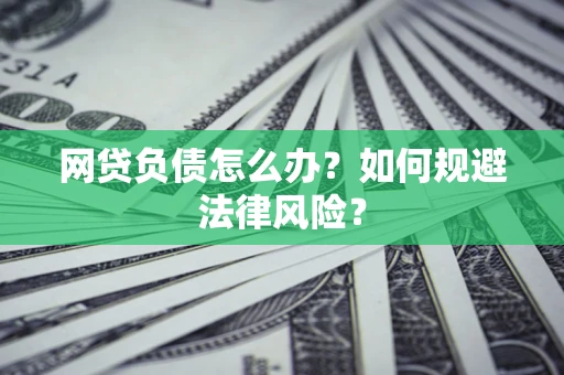 北京网贷负债怎么办？如何规避法律风险？