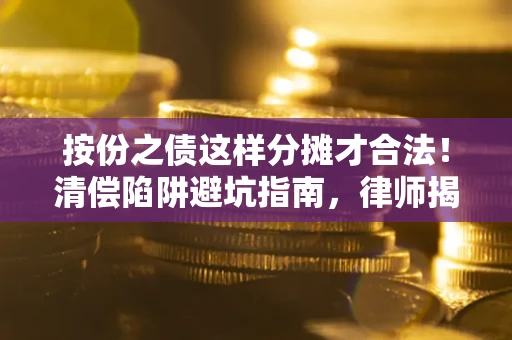 北京按份之债这样分摊才合法！清偿陷阱避坑指南，律师揭秘关键条款