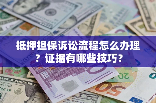 北京抵押担保诉讼流程怎么办理？证据有哪些技巧？
