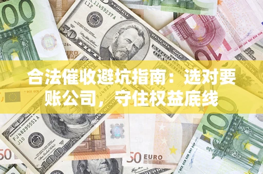 北京合法催收避坑指南：选对要账公司，守住权益底线