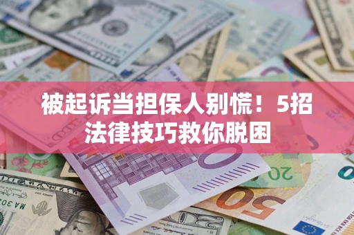 北京被起诉当担保人别慌！5招法律技巧救你脱困