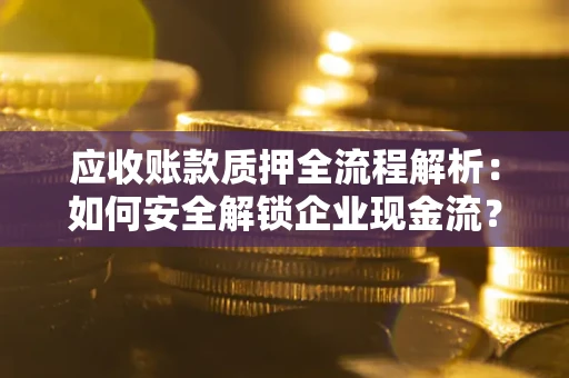 北京应收账款质押全流程解析：如何安全解锁企业现金流？