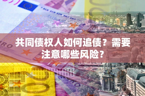 北京共同债权人如何追债？需要注意哪些风险？
