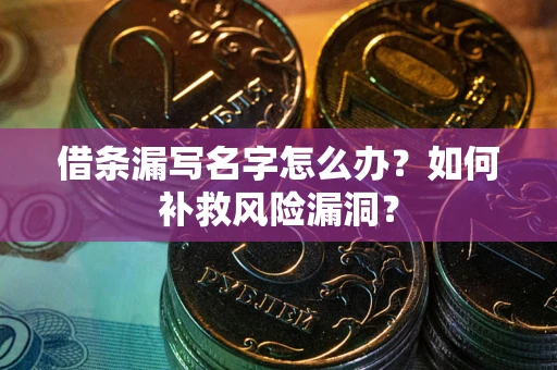 北京借条漏写名字怎么办？如何补救风险漏洞？