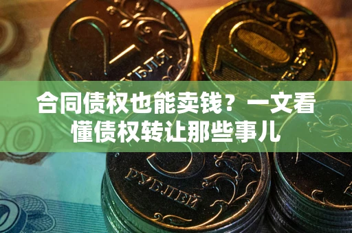 北京合同债权也能卖钱？一文看懂债权转让那些事儿