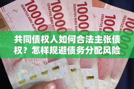 北京共同债权人如何合法主张债权？怎样规避债务分配风险？