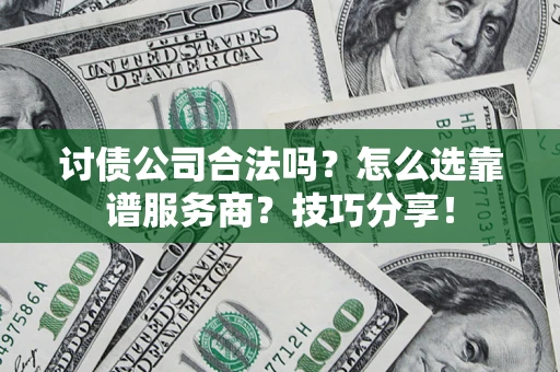 北京讨债公司合法吗？怎么选靠谱服务商？技巧分享！