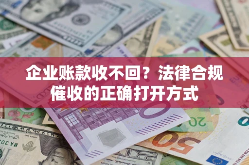 北京企业账款收不回？法律合规催收的正确打开方式