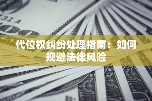 北京代位权纠纷处理指南:如何规避法律风险 北京代位权纠纷处理指南:如何规避法律风险