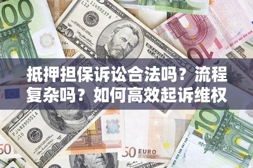 北京抵押担保诉讼合法吗？流程复杂吗？如何高效起诉维权？