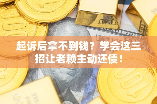 北京起诉后拿不到钱？学会这三招让老赖主动还债！