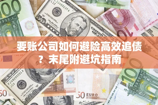北京要账公司如何避险高效追债？末尾附避坑指南