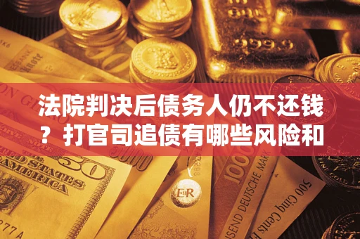 北京法院判决后债务人仍不还钱？打官司追债有哪些风险和技巧？