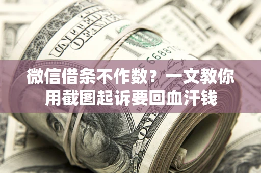 北京微信借条不作数？一文教你用截图起诉要回血汗钱