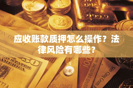 北京应收账款质押怎么操作？法律风险有哪些？