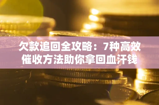 北京欠款追回全攻略：7种高效催收方法助你拿回血汗钱