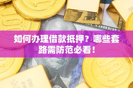 北京如何办理借款抵押？哪些套路需防范必看！