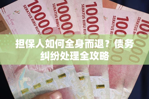 北京担保人如何全身而退？债务纠纷处理全攻略