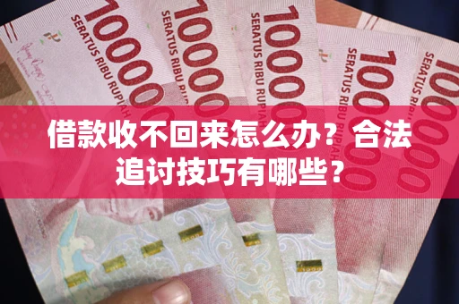 北京借款收不回来怎么办？合法追讨技巧有哪些？