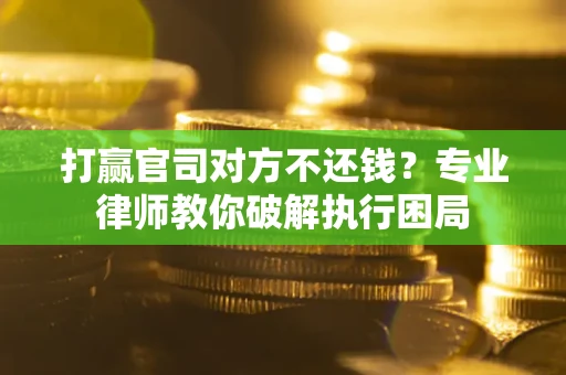北京打赢官司对方不还钱？专业律师教你破解执行困局
