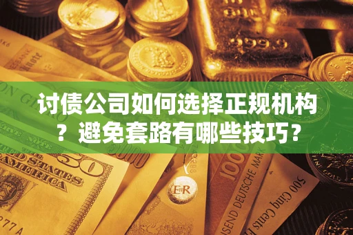 北京讨债公司如何选择正规机构？避免套路有哪些技巧？