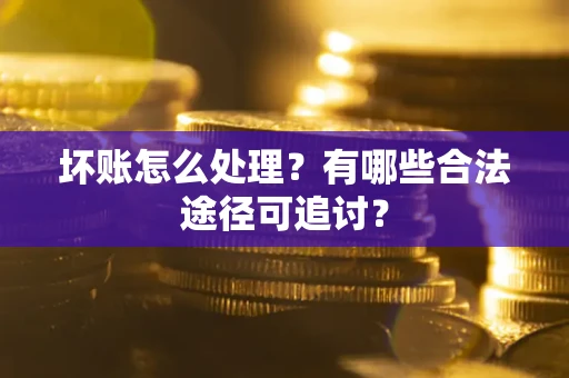 北京坏账怎么处理？有哪些合法途径可追讨？