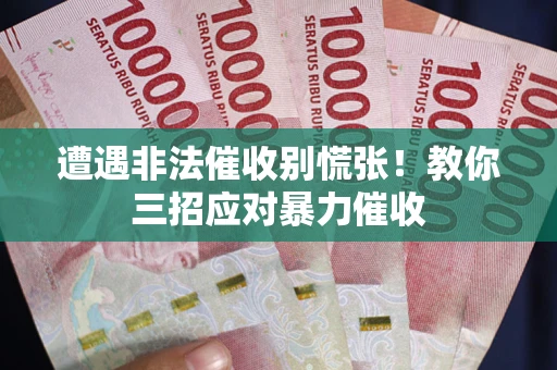 北京遭遇非法催收别慌张！教你三招应对暴力催收