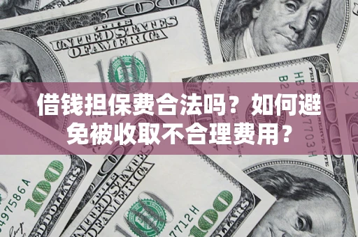 北京借钱担保费合法吗？如何避免被收取不合理费用？