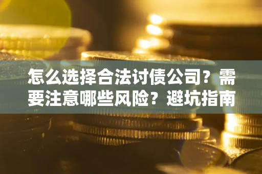 北京怎么选择合法讨债公司？需要注意哪些风险？避坑指南来了！
