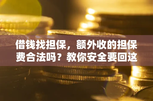 北京借钱找担保，额外收的担保费合法吗？教你安全要回这笔钱