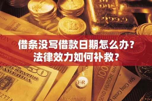 北京借条没写借款日期怎么办?法律效力如何补救? 北京借条没写借款日期怎么办?法律效力如何补救?
