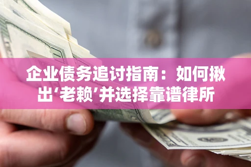 北京企业债务追讨指南：如何揪出‘老赖’并选择靠谱律所