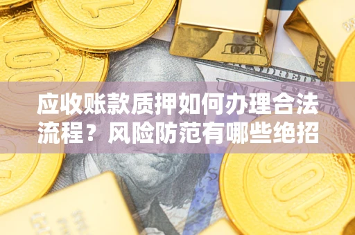 北京应收账款质押如何办理合法流程？风险防范有哪些绝招？