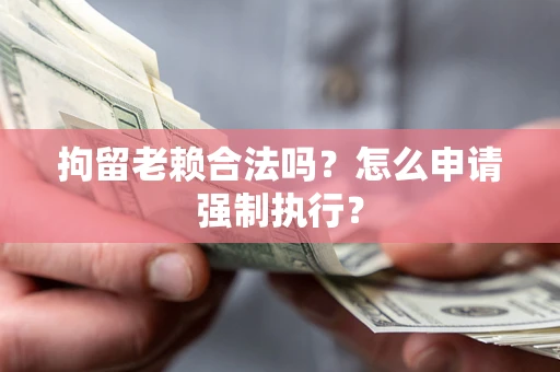 北京拘留老赖合法吗？怎么申请强制执行？