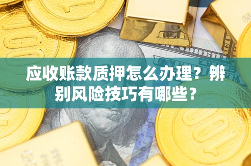 北京应收账款质押怎么办理？辨别风险技巧有哪些？