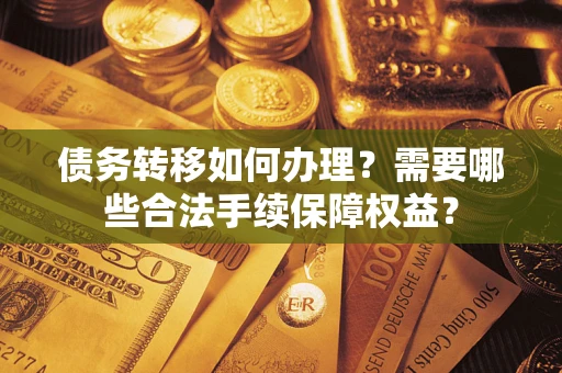 北京债务转移如何办理？需要哪些合法手续保障权益？