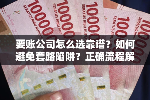 北京要账公司怎么选靠谱？如何避免套路陷阱？正确流程解析