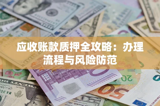 北京应收账款质押全攻略：办理流程与风险防范