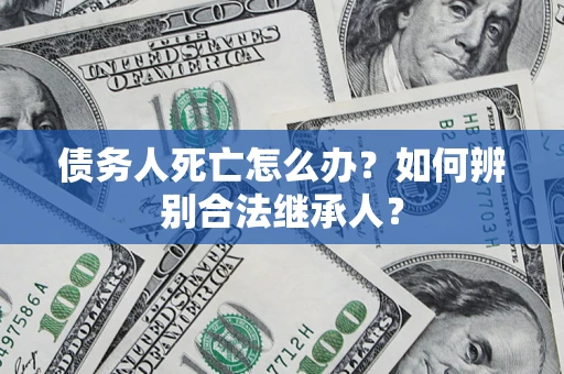 北京债务人死亡怎么办？如何辨别合法继承人？