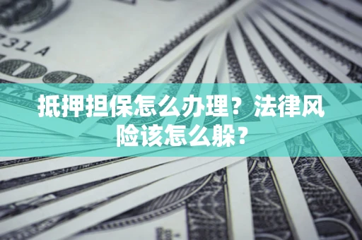 北京抵押担保怎么办理？法律风险该怎么躲？