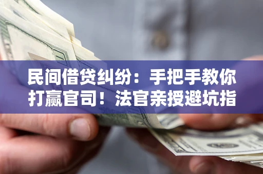 北京民间借贷纠纷：手把手教你打赢官司！法官亲授避坑指南