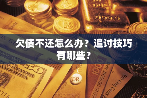 北京欠债不还怎么办？追讨技巧有哪些？