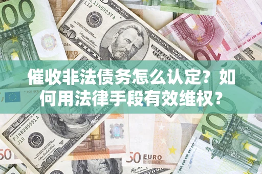 北京催收非法债务怎么认定？如何用法律手段有效维权？