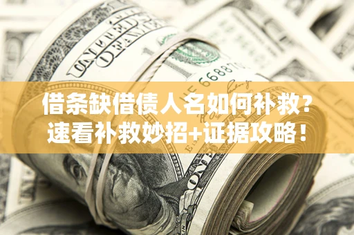 北京借条缺借债人名如何补救？速看补救妙招+证据攻略！