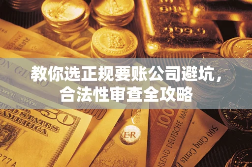 北京教你选正规要账公司避坑，合法性审查全攻略