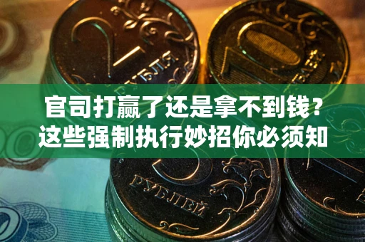 北京官司打赢了还是拿不到钱？这些强制执行妙招你必须知道