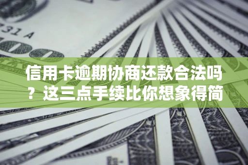 北京信用卡逾期协商还款合法吗？这三点手续比你想象得简单