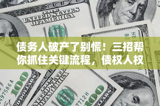 北京债务人破产了别慌！三招帮你抓住关键流程，债权人权益不再缩水