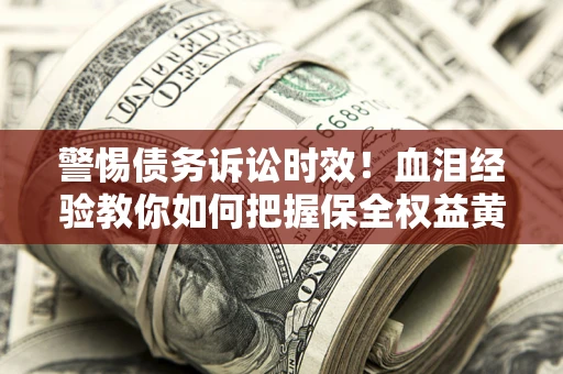 北京警惕债务诉讼时效！血泪经验教你如何把握保全权益黄金期