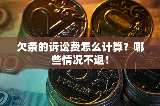 北京欠条的诉讼费怎么计算?哪些情况不退! 北京欠条的诉讼费怎么计算?哪些情况不退!